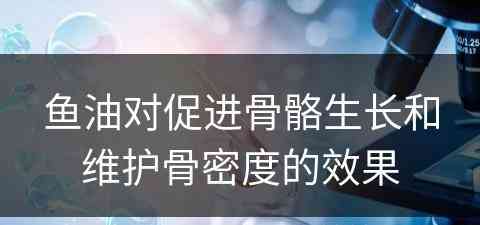 鱼油对促进骨骼生长和维护骨密度的效果